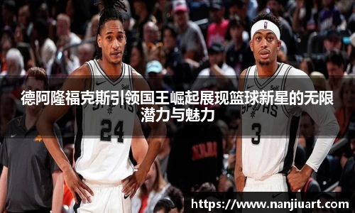 悟空体育德阿隆福克斯引领国王崛起展现篮球新星的无限潜力与魅力